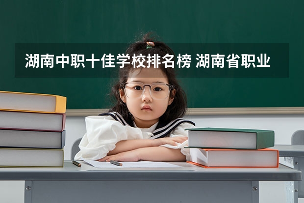 湖南中职十佳学校排名榜 湖南省职业高中中职学校排名