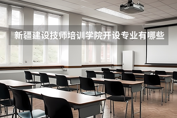 新疆建设技师培训学院开设专业有哪些