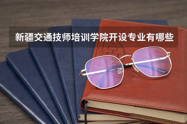 新疆交通技师培训学院开设专业有哪些
