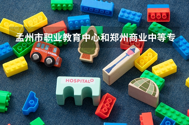 孟州市职业教育中心和郑州商业中等专业学校对比哪个好？
