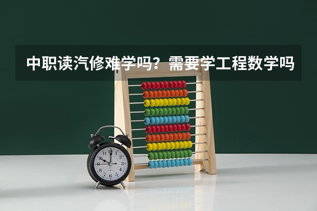 中职读汽修难学吗？需要学工程数学吗？