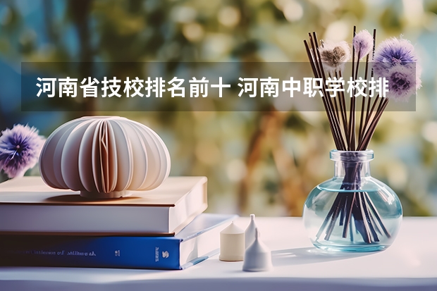 河南省技校排名前十 河南中职学校排名前十