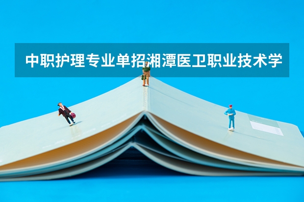 中职护理专业单招湘潭医卫职业技术学院难吗