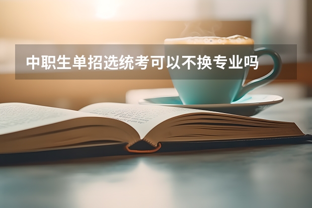 中职生单招选统考可以不换专业吗