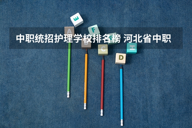 中职统招护理学校排名榜 河北省中职学校排名