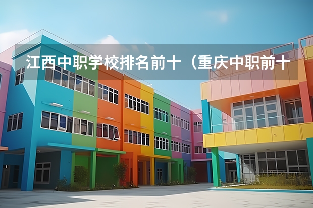 江西中职学校排名前十（重庆中职前十学校排名）
