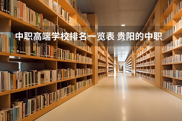 中职高端学校排名一览表 贵阳的中职学校排行榜