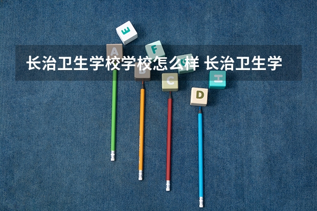 长治卫生学校学校怎么样 长治卫生学校地址