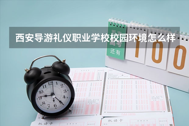 西安导游礼仪职业学校校园环境怎么样 西安导游礼仪职业学校学费多少