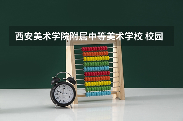 西安美术学院附属中等美术学校 校园环境怎么样 西安美术学院附属中等美术学校 学费多少