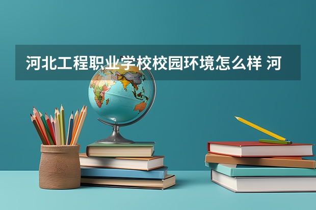 河北工程职业学校校园环境怎么样 河北工程职业学校学费多少
