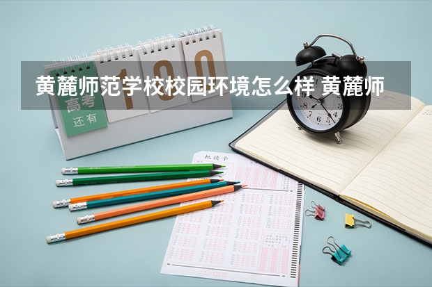 黄麓师范学校校园环境怎么样 黄麓师范学校学费多少
